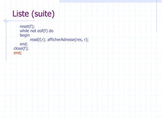 Liste (suite)
reset(f);
while not eof(f) do
begin
read(f,r); afficherAdresse(res, r);
end;
close(f);
end;
 