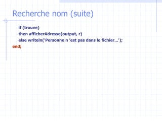 Recherche nom (suite)
if (trouve)
then afficherAdresse(output, r)
else writeln('Personne n ’est pas dans le fichier...');
end;
 