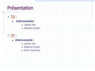 Présentation
 TD :
 Intervenants :
 Lakhdar Saïs
 Stéphane Cardon
 TP :
 Intervenants :
 Lakhdar Saïs
 Stéphane Cardon
 Olivier Fourdrinoy
 