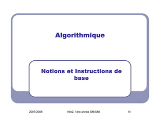 2007/2008 Info2, 1ère année SM/SMI 14
AlgorithmiqueAlgorithmiqueAlgorithmiqueAlgorithmique
Notions et Instructions de
base
 