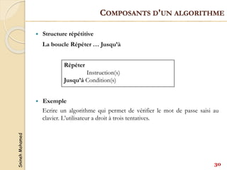 Snineh
Mohamed
 Structure répétitive
La boucle Répéter … Jusqu’à
 Exemple
Ecrire un algorithme qui permet de vérifier le mot de passe saisi au
clavier. L’utilisateur a droit à trois tentatives.
Répéter
Instruction(s)
Jusqu’á Condition(s)
30
COMPOSANTS D'UN ALGORITHME
 