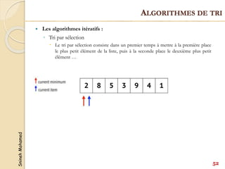 Snineh
Mohamed
52
ALGORITHMES DE TRI
 Les algorithmes itératifs :
◦ Tri par sélection
 Le tri par sélection consiste dans un premier temps à mettre à la première place
le plus petit élément de la liste, puis à la seconde place le deuxième plus petit
élément …
 