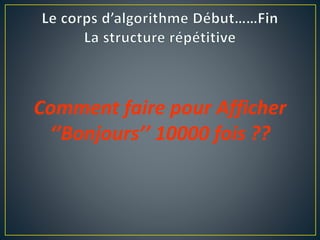 Comment faire pour Afficher
‘’Bonjours’’ 10000 fois ??
 