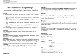 Crmef-kénitra
Département informatique
Année 2018 Module : Algorithmique et programmation
Prof F.ayoub
Instructions conditionnelles et Instructions itératives
Exercice1 :
Les réductions dans un magasin de vente sont calculées selon la formule
suivante :
- Si le total d’achat est inférieur strictement à 1000DH, la réduction est
de 0%
- Si le total d’achat est entre 1000DH et 2000DH, la réduction est de
10%
- Si le total d’achat est entre 2001DH et 3000DH, la réduction est de
15%
- Si le total d’achat est supérieur strictement à 3000DH, la réduction est
de 25%
Ecrire un algorithme qui saisit le total d’achat et affiche le taux de réduction,
le montant de réduction et le total à payer
Exercice2:
Ecrire un algorithme qui affiche selon un numéro compris entre 1 et 12 le
mois équivalent
Exercice 3 :
Ecrire un programme calculatrice permettant la saisie de deux entiers et une
opération ( +, - , / , * ) et affichant le résultat
Exercice 4 :
Ecrire un algorithme qui lit trois entiers h1, m1 et s1 représentant l’heure, les
minutes et les secondes d’un temps T1, lit trois autres entiers h2, m2 et s2
représentant l’heure, les minutes et les secondes d’un deuxième temps T2 et
affiche en heures, minutes et secondes la différences entre ces deux temps.
Exercice 5 :
Ecrire un algorithme qui lit dans une boucle Tant Que des entiers tant que leur
somme est inférieure à 100 et affiche cette somme ainsi que le nombre d’entiers
saisis.
Exercice 6
Ecrire un algorithme qui lit dans une boucle Répéter Jusqu’àdes entiers tant qu’on
ne donne pas un nombre négatif et affiche le nombre d’entiers pairs, le nombre
d’entiers impairs ainsi que le nombre total d’entiers saisis.
Exercice 7
Ecrire, en utilisant la boucle Pour, un algorithme qui lit 20 entiers et affiche le
nombre de fois que l’entier 10 a été tapé et un message indiquant si l’entier 20 était
tapé au moins une fois ou non.
Exercice 8
Ecrire, en utilisant la boucle Tant Que, un algorithme qui permet de lire un entier N,
lire 10 entiers et afficher uniquement les entiers supérieurs ou égaux à N ainsi que le
nombre de ces entiers.
Exercice 9
Ecrire, en utilisant la boucleRépéter Jusqu’à, un algorithme qui simule la fonction
modulo(%) c’est à dire qui donne le reste de la division euclidienne d’un entier par
un autre entier.
Exercice 10
Soit l’algorithme suivant :
Variables A, B, C : entière
Début
A0
Lire(B)
Répéter
Lire(C)
Si B = C alors AA+1 Finsi
Jusqu’à (C<0)
Afficher(A)
Fin
1-Que fait cet algorithme ?
2-Que représente A dans cet algorithme ?
3-Réécrire cet algorithme avec la boucle Tant Que.
 
