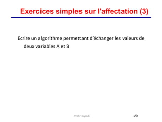 Ecrire un algorithme permettant d’échanger les valeurs de
deux variables A et B
29
Exercices simples sur l'affectation (3)
Prof.F.Ayoub
 