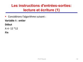  Considérons l’algorithme suivant :
Variable A : entier
Début
A ← 12 *12
Fin
32
Les instructions d'entrées-sorties:
lecture et écriture (1)
Prof.F.Ayoub
 