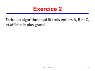 Ecrire un algorithme qui lit trois entiers A, B et C,
et affiche le plus grand.
58
Exercice 2
Prof.F.Ayoub
 