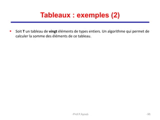  Soit T un tableau de vingt éléments de types entiers. Un algorithme qui permet de
calculer la somme des éléments de ce tableau.
95
Tableaux : exemples (2)
Prof.F.Ayoub
 