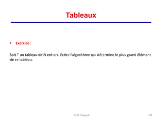 Exercice :
Soit T un tableau de N entiers. Ecrire l’algorithme qui détermine le plus grand élément
de ce tableau.
97
Tableaux
Prof.F.Ayoub
 