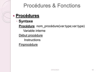 Procédures & Fonctions
 Procédures
◦ Syntaxe
Procédure nom_procédure(var:type;var:type)
Variable interne
Début procédure
Instructions
Finprocédure
24/02/2023 96
 