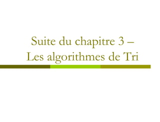 Suite du chapitre 3 –
Les algorithmes de Tri
 