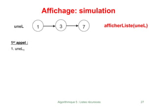 Algorithmique 5 : Listes récursives 27
Affichage: simulation
uneL 3
1er appel :
1. uneL1
afficherListe(uneL)
1 7
 