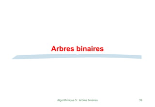 Algorithmique 5 : Arbres binaires 39
Arbres binaires
 