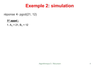 Algorithmique 5 : Récursion 4
Exemple 2: simulation
réponse Å pgcd(21, 12)
1er appel :
1. A1 = 21, B1 = 12
 