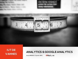 IUT DE
          ANALYTICS & GOOGLE ANALYTICS
VANNES    Arnaud BRIAND - 11 janvier 2013
 