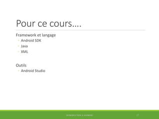 Pour ce cours….
Framework et langage
◦ Android SDK
◦ Java
◦ XML
Outils
◦ Android Studio
INTRODUCTION À ANDROID 17
 