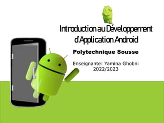 IntroductionauDéveloppement
d’Application Android
Polytechnique Sousse
Enseignante: Yamina Ghobni
2022/2023
 