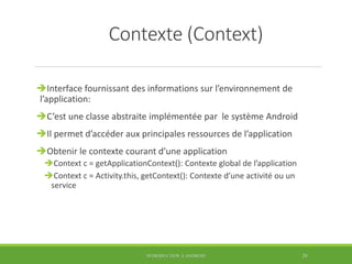 Contexte (Context)
Interface fournissant des informations sur l’environnement de
l’application:
C’est une classe abstrai...