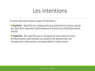 Les intentions
Il existe deux principaux types d’intentions :
Explicite : Spécifie les composants qui précisent la classe...