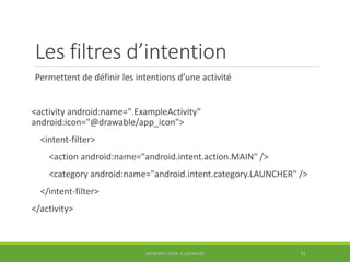 Les filtres d’intention
Permettent de définir les intentions d’une activité
<activity android:name=".ExampleActivity"
andr...