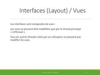 Interfaces (Layout) / Vues
Les interfaces sont composées de vues :
Les vues ne peuvent être modifiées que par le thread pr...
