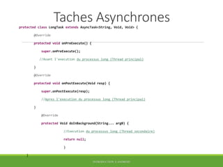 Taches Asynchrones
protected class LongTask extends AsyncTask<String, Void, Void> {
@Override
protected void onPreExecute(...