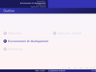 Généralités
Environnement de développement
Architecture
Application Android
Outline
1 Généralités
2 Environnement de développement
3 Architecture
4 Application Android
Saber LAJILI La plateforme Android 9 / 32
 