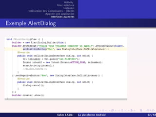 Activity
User interface
Listeners
Interaction des Composants : Intents
Appeler une application
Interfaces avancées
Exemple AlertDialog
Saber LAJILI La plateforme Android 52 / 54
 