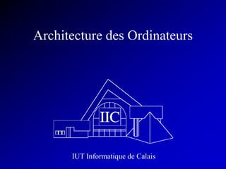 Architecture des Ordinateurs
IUT Informatique de Calais
 