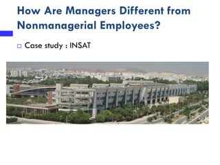 How Are Managers Different from
Nonmanagerial Employees?
 Case study : INSAT
 