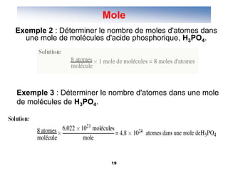19
Exemple 2 : Déterminer le nombre de moles d'atomes dans
une mole de molécules d'acide phosphorique, H3PO4.
Exemple 3 : Déterminer le nombre d'atomes dans une mole
de molécules de H3PO4.
Mole
 