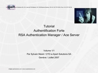 Volume 1/1 Par Sylvain Maret / CTO e-Xpert Solutions SA Genève / Juillet 2007 Tutorial Authentification Forte RSA Authentication Manager / Ace Server 