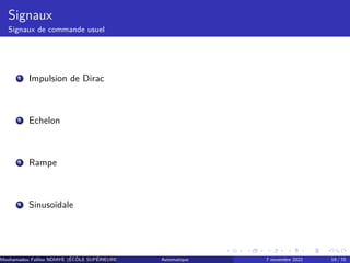 Signaux
Signaux de commande usuel
1 Impulsion de Dirac
2 Echelon
3 Rampe
4 Sinusoïdale
Mouhamadou Falilou NDIAYE (ÉCÔLE SUPÉRIEURE POLYTECHNIQUE DE DAKAR)
Automatique 7 novembre 2022 19 / 70
 