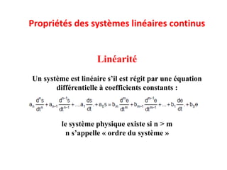 Propriétés des systèmes linéaires continus
Linéarité
Un système est linéaire s’il est régit par une équation
différentielle à coefficients constants :
le système physique existe si n > m
n s’appelle « ordre du système »
 