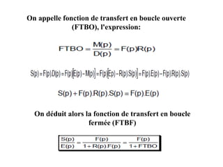 On appelle fonction de transfert en boucle ouverte
(FTBO), l'expression:
On déduit alors la fonction de transfert en boucle
fermée (FTBF)
 