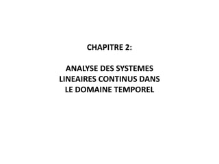 CHAPITRE 2:
ANALYSE DES SYSTEMES
LINEAIRES CONTINUS DANS
LE DOMAINE TEMPOREL
 