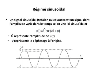 Régime sinusoïdal
• Un signal sinusoïdal (tension ou courant) est un signal dont
l’amplitude varie dans le temps selon une loi sinusoïdale:
• Û représente l’amplitude de u(t)
• représente le déphasage à l’origine.
 