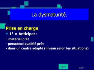 La dysmaturité. Prise en charge 1° = Anticiper :  -  matériel prêt - personnel qualifié prêt - dans un centre adapté (niveau selon les situations) 