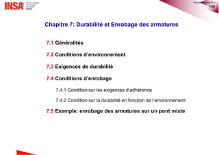 106
7.1 Généralités
7.2 Conditions d’environnement
7.3 Exigences de durabilité
7.4 Conditions d’enrobage
7.4.1 Condition sur les exigences d’adhérence
7.4.2 Condition sur la durabilité en fonction de l’environnement
7.5 Exemple: enrobage des armatures sur un pont mixte
Chapitre 7: Durabilité et Enrobage des armatures
©nguyenquanghuy2017
 