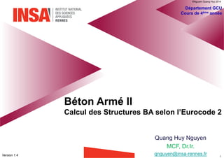 Béton Armé II
Calcul des Structures BA selon l’Eurocode 2
Département GCU
Cours de 4ème année
Quang Huy Nguyen
MCF-HDR, Dr.Ing.
qnguyen@insa-rennes.frVersion 1.7
®QHN2017
 