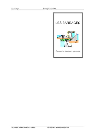 Technologie                              Barrages.doc / 1995




                                                            LES BARRAGES




                                                            Cours réalisé par Alain Buron et Alain Meilhac




TECHNICIENS SUPERIEURS TRAVAUX PUBLICS         LYCEE PIERRE CARAMINOT 19300 EGLETONS
 