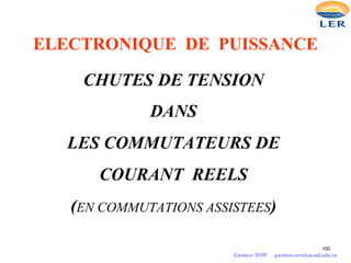 ELECTRONIQUE DE PUISSANCE
CHUTES DE TENSION
DANS
LES COMMUTATEURS DE
COURANT REELS
(EN COMMUTATIONS ASSISTEES)
100
Gustave SOW gustave.sow@ucad.edu.sn
 