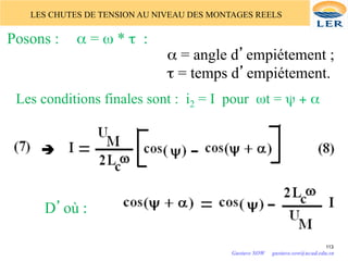 LES CHUTES DE TENSION AU NIVEAU DES MONTAGES REELS
Posons : α = ω * τ :	

α = angle d’empiétement ;
τ = temps d’empiétement.
Les conditions finales sont : i2 = I pour ωt = ψ + α	

D’où :	

113
Gustave SOW gustave.sow@ucad.edu.sn
 