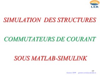 SIMULATION DES STRUCTURES
COMMUTATEURS DE COURANT
SOUS MATLAB-SIMULINK
127
Gustave SOW gustave.sow@ucad.edu.sn
 