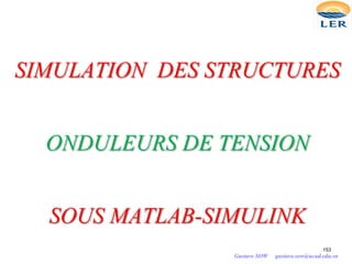 SIMULATION DES STRUCTURES
ONDULEURS DE TENSION
SOUS MATLAB-SIMULINK
153
Gustave SOW gustave.sow@ucad.edu.sn
 