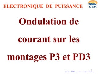 ELECTRONIQUE DE PUISSANCE
91
Ondulation de
courant sur les
montages P3 et PD3
Gustave SOW gustave.sow@ucad.edu.sn
 