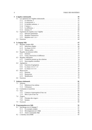4                                                                                                                                     TABLE DES MATIÈRES

5   L’algèbre relationnelle                                                                                                                                                       55
    5.1 Les opérateurs de l’algèbre relationnelle                     .   .   .   .   .   .   .   .   .   .   .   .   .   .   .   .   .   .   .   .   .   .   .   .   .   .   .   56
         5.1.1 La sélection,     . . . . . . . . .
                                   
                                                                      .   .   .   .   .   .   .   .   .   .   .   .   .   .   .   .   .   .   .   .   .   .   .   .   .   .   .   57
         5.1.2 La projection, . . . . . . . . .
                                      ¡                               .   .   .   .   .   .   .   .   .   .   .   .   .   .   .   .   .   .   .   .   .   .   .   .   .   .   .   57
         5.1.3 Le produit cartésien,     . . . . .    ¢               .   .   .   .   .   .   .   .   .   .   .   .   .   .   .   .   .   .   .   .   .   .   .   .   .   .   .   58
         5.1.4 L’union,   £  . . . . . . . . . . .                    .   .   .   .   .   .   .   .   .   .   .   .   .   .   .   .   .   .   .   .   .   .   .   .   .   .   .   59
         5.1.5 La différence,      . . . . . . . .
                                          ¤                           .   .   .   .   .   .   .   .   .   .   .   .   .   .   .   .   .   .   .   .   .   .   .   .   .   .   .   60
         5.1.6 Jointure,     . . . . . . . . . . .
                              ¥                                       .   .   .   .   .   .   .   .   .   .   .   .   .   .   .   .   .   .   .   .   .   .   .   .   .   .   .   60
    5.2 Expression de requêtes avec l’algèbre .                       .   .   .   .   .   .   .   .   .   .   .   .   .   .   .   .   .   .   .   .   .   .   .   .   .   .   .   61
         5.2.1 Sélection généralisée . . . . . .                      .   .   .   .   .   .   .   .   .   .   .   .   .   .   .   .   .   .   .   .   .   .   .   .   .   .   .   61
         5.2.2 Requêtes conjonctives . . . . .                        .   .   .   .   .   .   .   .   .   .   .   .   .   .   .   .   .   .   .   .   .   .   .   .   .   .   .   62
         5.2.3 Requêtes avec et . . . . . .   £   ¤                   .   .   .   .   .   .   .   .   .   .   .   .   .   .   .   .   .   .   .   .   .   .   .   .   .   .   .   63
    5.3 Exercices . . . . . . . . . . . . . . . .                     .   .   .   .   .   .   .   .   .   .   .   .   .   .   .   .   .   .   .   .   .   .   .   .   .   .   .   64

6   Le langage SQL                                                                                                                                                                67
    6.1 Requêtes simples SQL . . . . . . . . . . .                            .   .   .   .   .   .   .   .   .   .   .   .   .   .   .   .   .   .   .   .   .   .   .   .   .   68
         6.1.1 Sélections simples . . . . . . . . .                           .   .   .   .   .   .   .   .   .   .   .   .   .   .   .   .   .   .   .   .   .   .   .   .   .   68
         6.1.2 La clause WHERE . . . . . . . . . .                            .   .   .   .   .   .   .   .   .   .   .   .   .   .   .   .   .   .   .   .   .   .   .   .   .   70
         6.1.3 Valeurs nulles . . . . . . . . . . . .                         .   .   .   .   .   .   .   .   .   .   .   .   .   .   .   .   .   .   .   .   .   .   .   .   .   71
    6.2 Requêtes sur plusieurs tables . . . . . . . .                         .   .   .   .   .   .   .   .   .   .   .   .   .   .   .   .   .   .   .   .   .   .   .   .   .   72
         6.2.1 Jointures . . . . . . . . . . . . . .                          .   .   .   .   .   .   .   .   .   .   .   .   .   .   .   .   .   .   .   .   .   .   .   .   .   72
         6.2.2 Union, intersection et différence . .                          .   .   .   .   .   .   .   .   .   .   .   .   .   .   .   .   .   .   .   .   .   .   .   .   .   73
    6.3 Requêtes imbriquées . . . . . . . . . . . .                           .   .   .   .   .   .   .   .   .   .   .   .   .   .   .   .   .   .   .   .   .   .   .   .   .   74
         6.3.1 Conditions portant sur des relations                           .   .   .   .   .   .   .   .   .   .   .   .   .   .   .   .   .   .   .   .   .   .   .   .   .   74
         6.3.2 Sous-requêtes correllées . . . . . .                           .   .   .   .   .   .   .   .   .   .   .   .   .   .   .   .   .   .   .   .   .   .   .   .   .   76
    6.4 Agrégration . . . . . . . . . . . . . . . . .                         .   .   .   .   .   .   .   .   .   .   .   .   .   .   .   .   .   .   .   .   .   .   .   .   .   76
         6.4.1 Fonctions d’agrégation . . . . . . .                           .   .   .   .   .   .   .   .   .   .   .   .   .   .   .   .   .   .   .   .   .   .   .   .   .   76
         6.4.2 La clause GROUP BY . . . . . . .                               .   .   .   .   .   .   .   .   .   .   .   .   .   .   .   .   .   .   .   .   .   .   .   .   .   77
         6.4.3 La clause HAVING . . . . . . . . .                             .   .   .   .   .   .   .   .   .   .   .   .   .   .   .   .   .   .   .   .   .   .   .   .   .   78
    6.5 Mises-à-jour . . . . . . . . . . . . . . . . .                        .   .   .   .   .   .   .   .   .   .   .   .   .   .   .   .   .   .   .   .   .   .   .   .   .   78
         6.5.1 Insertion . . . . . . . . . . . . . .                          .   .   .   .   .   .   .   .   .   .   .   .   .   .   .   .   .   .   .   .   .   .   .   .   .   78
         6.5.2 Destruction . . . . . . . . . . . . .                          .   .   .   .   .   .   .   .   .   .   .   .   .   .   .   .   .   .   .   .   .   .   .   .   .   78
         6.5.3 Modiﬁcation . . . . . . . . . . . .                            .   .   .   .   .   .   .   .   .   .   .   .   .   .   .   .   .   .   .   .   .   .   .   .   .   79
    6.6 Exercices . . . . . . . . . . . . . . . . . .                         .   .   .   .   .   .   .   .   .   .   .   .   .   .   .   .   .   .   .   .   .   .   .   .   .   79

7   Schémas relationnels                                                                                                                                                          81
    7.1 Schémas . . . . . . . . . . . . . . . . . . .                         .   .   .   .   .   .   .   .   .   .   .   .   .   .   .   .   .   .   .   .   .   .   .   .   .   82
        7.1.1 Déﬁnition d‘un schéma . . . . . . .                             .   .   .   .   .   .   .   .   .   .   .   .   .   .   .   .   .   .   .   .   .   .   .   .   .   82
        7.1.2 Utilisateurs . . . . . . . . . . . . .                          .   .   .   .   .   .   .   .   .   .   .   .   .   .   .   .   .   .   .   .   .   .   .   .   .   82
    7.2 Contraintes et assertions . . . . . . . . . .                         .   .   .   .   .   .   .   .   .   .   .   .   .   .   .   .   .   .   .   .   .   .   .   .   .   83
    7.3 Vues . . . . . . . . . . . . . . . . . . . . .                        .   .   .   .   .   .   .   .   .   .   .   .   .   .   .   .   .   .   .   .   .   .   .   .   .   85
        7.3.1 Création et interrogation d’une vue                             .   .   .   .   .   .   .   .   .   .   .   .   .   .   .   .   .   .   .   .   .   .   .   .   .   85
        7.3.2 Mise à jour d’une vue . . . . . . .                             .   .   .   .   .   .   .   .   .   .   .   .   .   .   .   .   .   .   .   .   .   .   .   .   .   86
    7.4 Triggers . . . . . . . . . . . . . . . . . . .                        .   .   .   .   .   .   .   .   .   .   .   .   .   .   .   .   .   .   .   .   .   .   .   .   .   87
        7.4.1 Principes des triggers . . . . . . . .                          .   .   .   .   .   .   .   .   .   .   .   .   .   .   .   .   .   .   .   .   .   .   .   .   .   87
        7.4.2 Syntaxe . . . . . . . . . . . . . . .                           .   .   .   .   .   .   .   .   .   .   .   .   .   .   .   .   .   .   .   .   .   .   .   .   .   88
    7.5 Exercices . . . . . . . . . . . . . . . . . .                         .   .   .   .   .   .   .   .   .   .   .   .   .   .   .   .   .   .   .   .   .   .   .   .   .   89

8   Programmation avec SQL                                                                                                                                                        91
    8.1 Interfaçage avec le langage C . . .               .   .   .   .   .   .   .   .   .   .   .   .   .   .   .   .   .   .   .   .   .   .   .   .   .   .   .   .   .   .   91
         8.1.1 Un exemple complet . . .                   .   .   .   .   .   .   .   .   .   .   .   .   .   .   .   .   .   .   .   .   .   .   .   .   .   .   .   .   .   .   91
         8.1.2 Développement en C/SQL                     .   .   .   .   .   .   .   .   .   .   .   .   .   .   .   .   .   .   .   .   .   .   .   .   .   .   .   .   .   .   94
         8.1.3 Autres commandes SQL .                     .   .   .   .   .   .   .   .   .   .   .   .   .   .   .   .   .   .   .   .   .   .   .   .   .   .   .   .   .   .   96
    8.2 L’interface Java/JDBC . . . . . .                 .   .   .   .   .   .   .   .   .   .   .   .   .   .   .   .   .   .   .   .   .   .   .   .   .   .   .   .   .   .   97
 