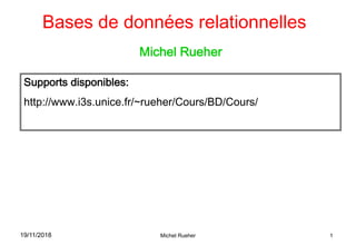 19/11/2018 Michel Rueher 1
Bases de données relationnelles
Michel Rueher
Supports disponibles:
http://www.i3s.unice.fr/~rueher/Cours/BD/Cours/
 