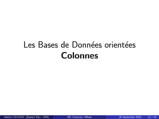 Les Bases de Donn´ees orient´ees
Colonnes
Hatim CHAHDI (Espace Dev - UM) BD Colonnes, HBase 28 Septembre 2016 12 / 47
 