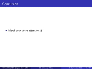Conclusion
Merci pour votre attention :)
Hatim CHAHDI (Espace Dev - UM) BD Colonnes, HBase 28 Septembre 2016 47 / 47
 
